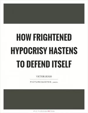 How frightened hypocrisy hastens to defend itself Picture Quote #1