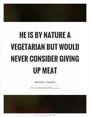He is by nature a vegetarian but would never consider giving up meat Picture Quote #1