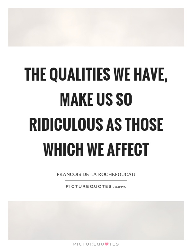 The qualities we have, make us so ridiculous as those which we affect Picture Quote #1