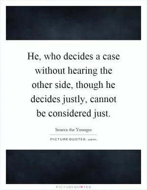 He, who decides a case without hearing the other side, though he decides justly, cannot be considered just Picture Quote #1