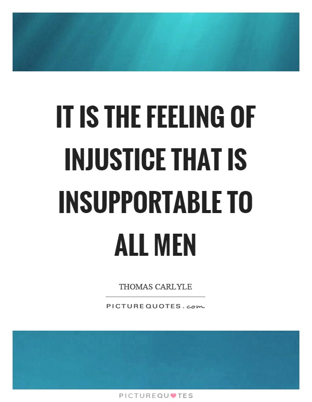 It is the feeling of injustice that is insupportable to all men Picture Quote #1