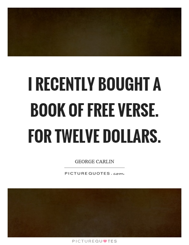 I recently bought a book of free verse. For twelve dollars Picture Quote #1