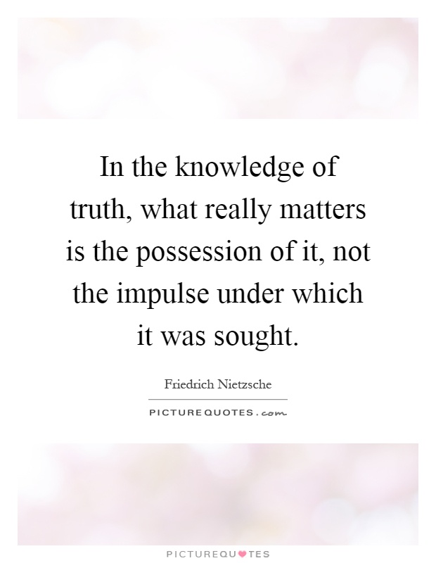 In the knowledge of truth, what really matters is the possession of it, not the impulse under which it was sought Picture Quote #1