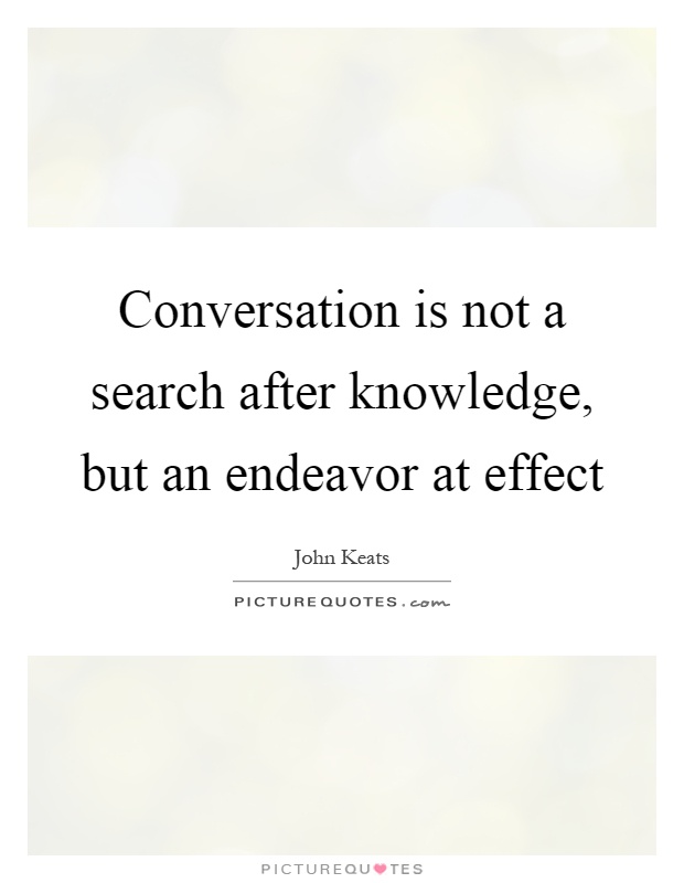 Conversation is not a search after knowledge, but an endeavor at effect Picture Quote #1