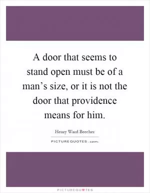 A door that seems to stand open must be of a man’s size, or it is not the door that providence means for him Picture Quote #1