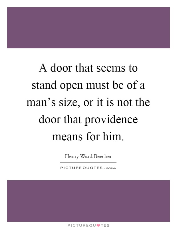 A door that seems to stand open must be of a man's size, or it is not the door that providence means for him Picture Quote #1