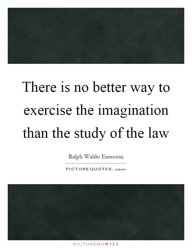 There is no better way to exercise the imagination than the study of the law Picture Quote #1