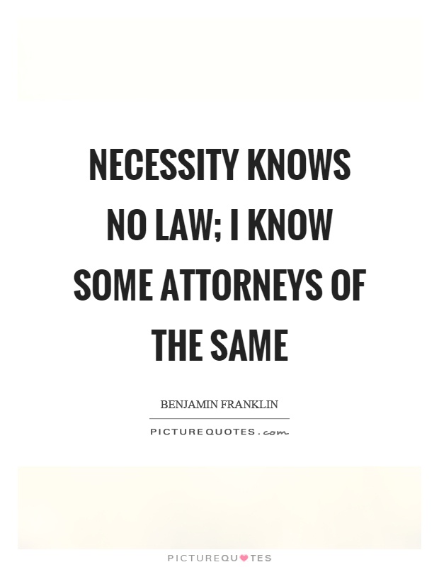 Necessity knows no law; I know some attorneys of the same Picture Quote #1
