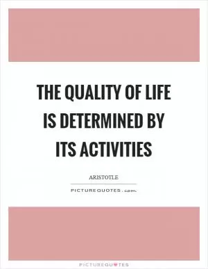 The quality of life is determined by its activities Picture Quote #1