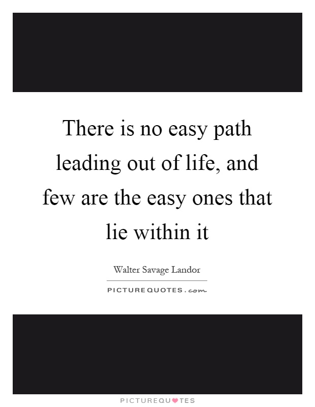 There is no easy path leading out of life, and few are the easy ones that lie within it Picture Quote #1