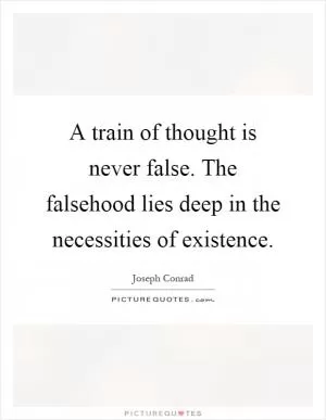 A train of thought is never false. The falsehood lies deep in the necessities of existence Picture Quote #1