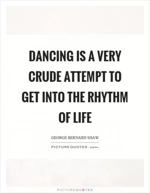 Dancing is a very crude attempt to get into the rhythm of life Picture Quote #1