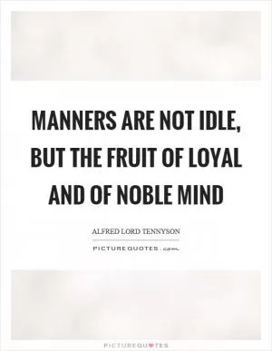 Manners are not idle, but the fruit of loyal and of noble mind Picture Quote #1
