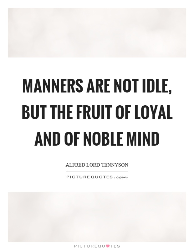 Manners are not idle, but the fruit of loyal and of noble mind Picture Quote #1