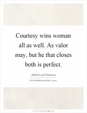 Courtesy wins woman all as well. As valor may, but he that closes both is perfect Picture Quote #1