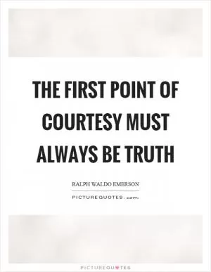 The first point of courtesy must always be truth Picture Quote #1