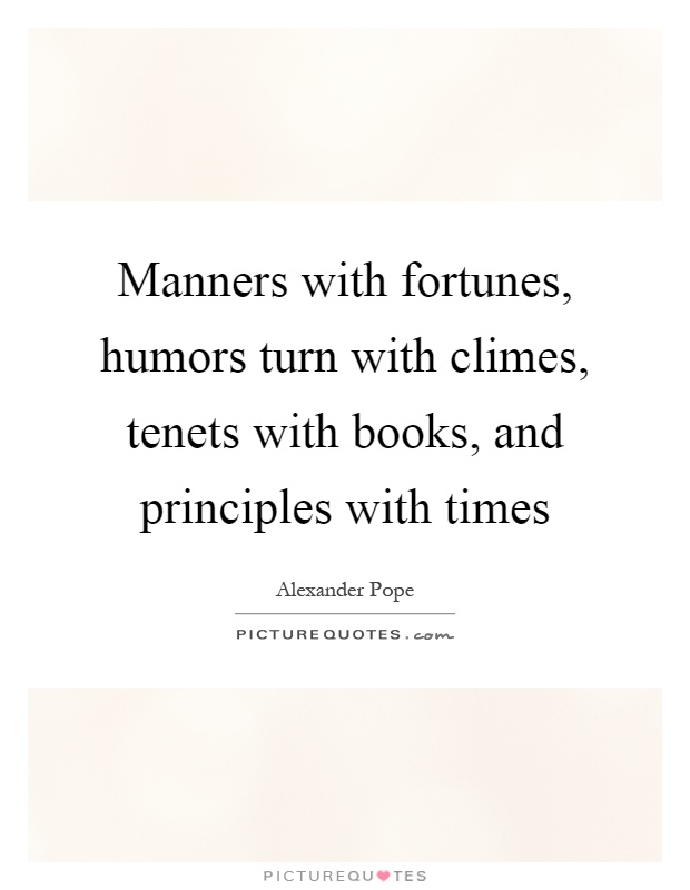 Manners with fortunes, humors turn with climes, tenets with books, and principles with times Picture Quote #1
