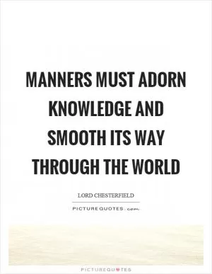 Manners must adorn knowledge and smooth its way through the world Picture Quote #1