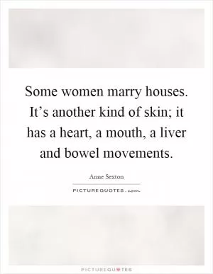 Some women marry houses. It’s another kind of skin; it has a heart, a mouth, a liver and bowel movements Picture Quote #1