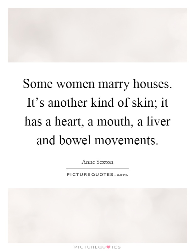 Some women marry houses. It's another kind of skin; it has a heart, a mouth, a liver and bowel movements Picture Quote #1