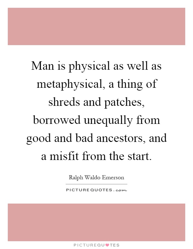 Man is physical as well as metaphysical, a thing of shreds and patches, borrowed unequally from good and bad ancestors, and a misfit from the start Picture Quote #1