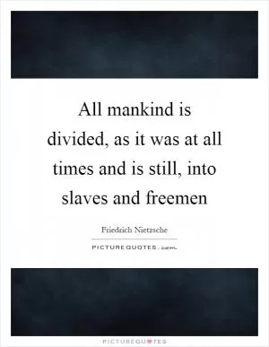 All mankind is divided, as it was at all times and is still, into slaves and freemen Picture Quote #1