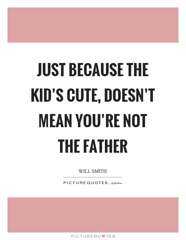 Just because the kid's cute, doesn't mean you're not the father Picture Quote #1