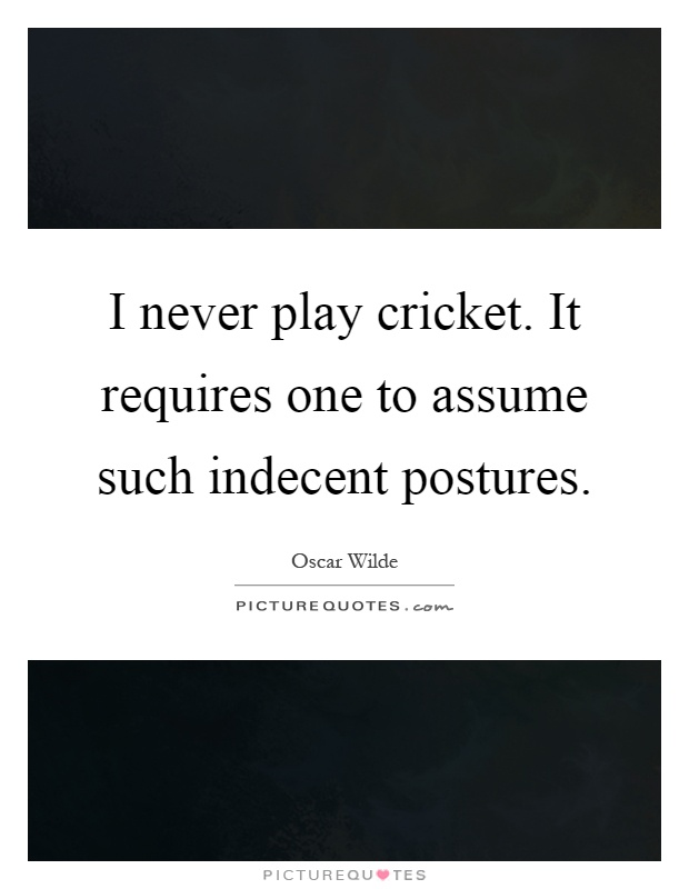 I never play cricket. It requires one to assume such indecent postures Picture Quote #1
