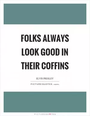 Folks always look good in their coffins Picture Quote #1