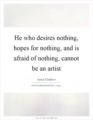 He who desires nothing, hopes for nothing, and is afraid of nothing, cannot be an artist Picture Quote #1