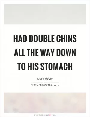 Had double chins all the way down to his stomach Picture Quote #1