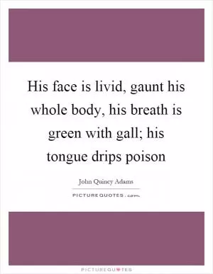 His face is livid, gaunt his whole body, his breath is green with gall; his tongue drips poison Picture Quote #1