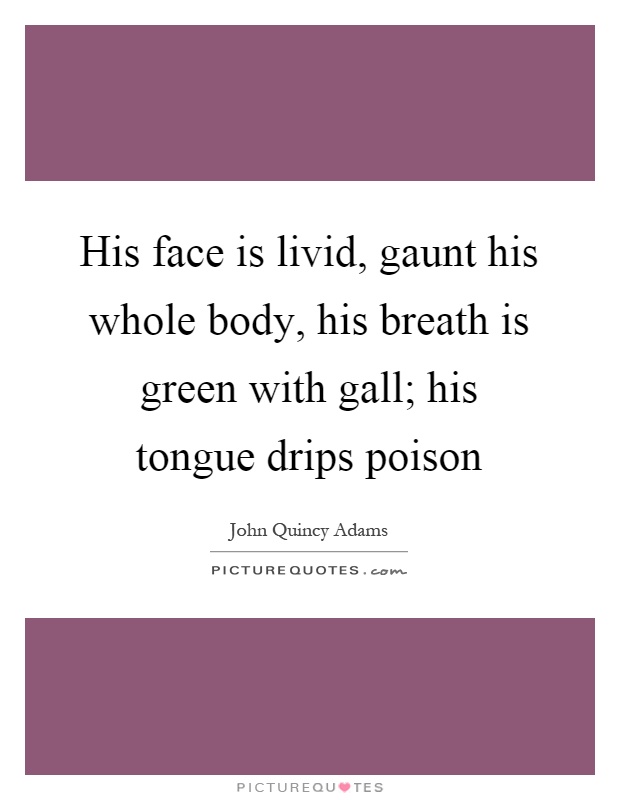 His face is livid, gaunt his whole body, his breath is green with gall; his tongue drips poison Picture Quote #1