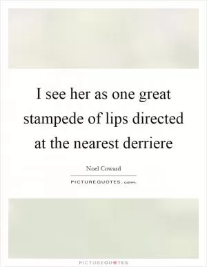 I see her as one great stampede of lips directed at the nearest derriere Picture Quote #1