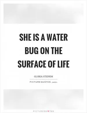 She is a water bug on the surface of life Picture Quote #1