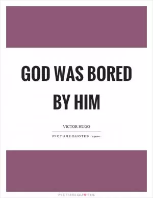 God was bored by him Picture Quote #1