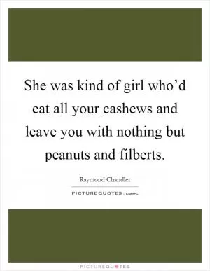 She was kind of girl who’d eat all your cashews and leave you with nothing but peanuts and filberts Picture Quote #1