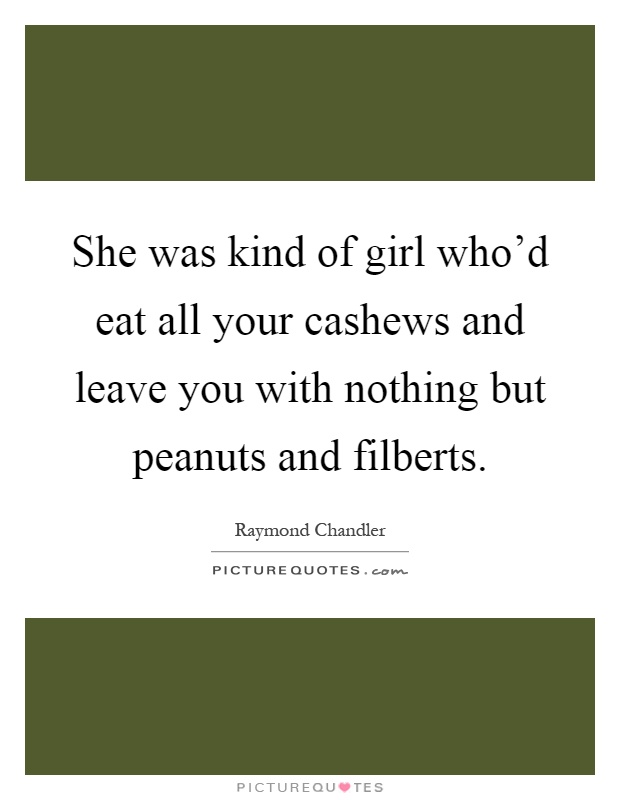 She was kind of girl who'd eat all your cashews and leave you with nothing but peanuts and filberts Picture Quote #1