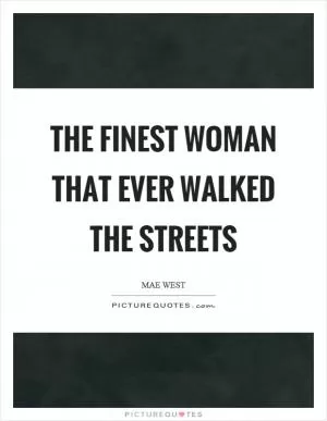 The finest woman that ever walked the streets Picture Quote #1