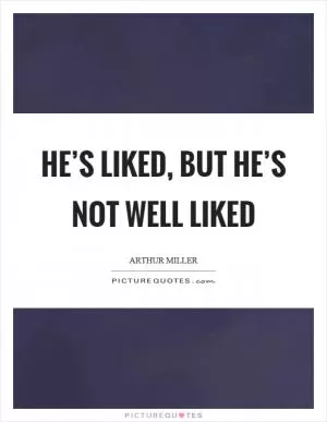 He’s liked, but he’s not well liked Picture Quote #1