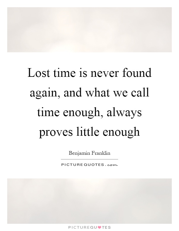 Lost time is never found again, and what we call time enough, always proves little enough Picture Quote #1