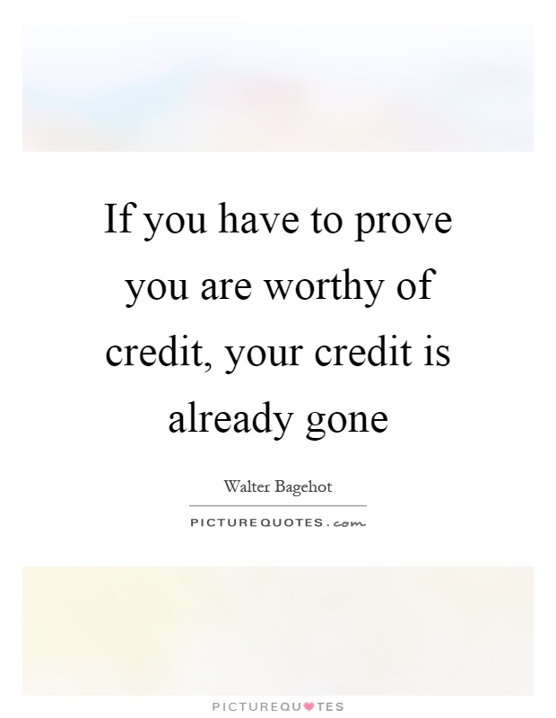 If you have to prove you are worthy of credit, your credit is already gone Picture Quote #1