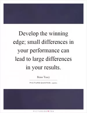 Develop the winning edge; small differences in your performance can lead to large differences in your results Picture Quote #1