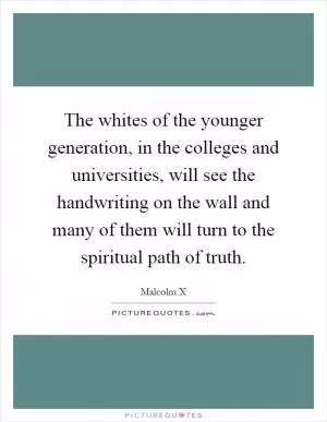 The whites of the younger generation, in the colleges and universities, will see the handwriting on the wall and many of them will turn to the spiritual path of truth Picture Quote #1