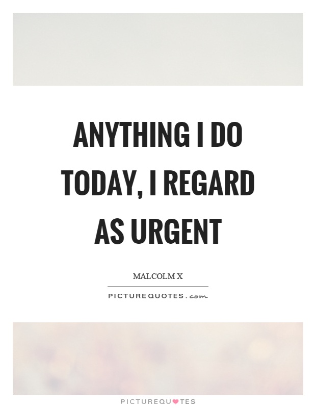 Anything I do today, I regard as urgent Picture Quote #1