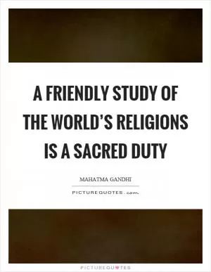 A friendly study of the world’s religions is a sacred duty Picture Quote #1