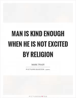 Man is kind enough when he is not excited by religion Picture Quote #1