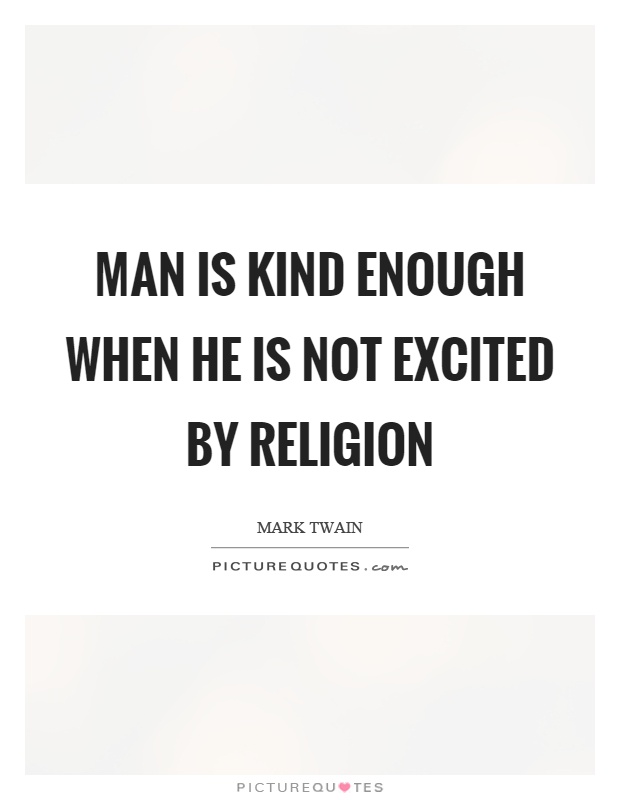 Man is kind enough when he is not excited by religion Picture Quote #1