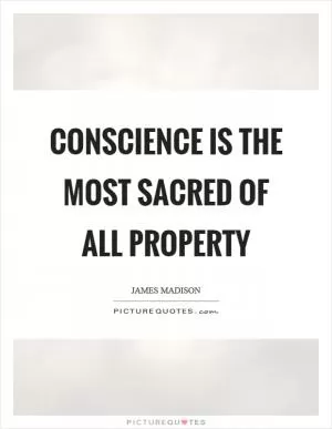 Conscience is the most sacred of all property Picture Quote #1