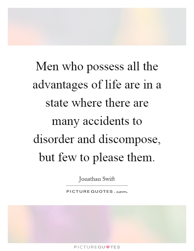 Men who possess all the advantages of life are in a state where there are many accidents to disorder and discompose, but few to please them Picture Quote #1